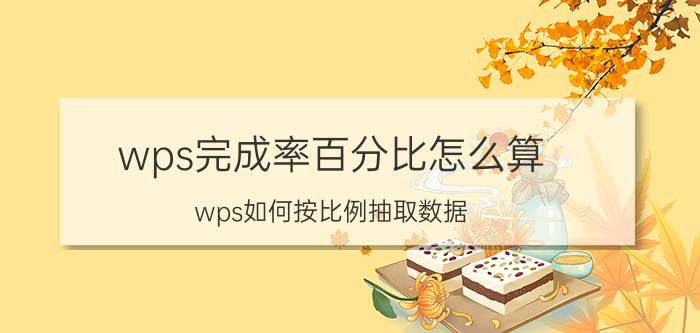 wps完成率百分比怎么算 wps如何按比例抽取数据？